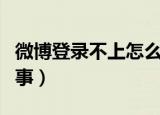 微博登录不上怎么回事（微博登录不上怎样回事）