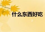 什么东西好吃（什么东西是做好吃）
