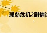 孤岛危机2剧情讲解（孤岛危机2剧情）