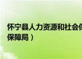 怀宁县人力资源和社会保障局网站（怀宁县人力资源和社会保障局）
