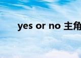 yes or no 主角（yes or no 女主角）