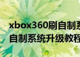 xbox360刷自制系统前要升级吗（Xbox360自制系统升级教程）