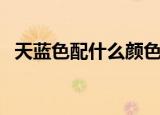 天蓝色配什么颜色好看（天蓝色配色推荐）