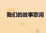 我们的故事歌词（我们的故事整首歌词）