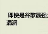  即使是谷歌最强大的安全工具也无法防范此漏洞