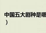 中国五大剧种是哪五种（中国五大剧种是哪些）