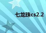 七龙珠cs2.2（cs七龙珠2 2改气）