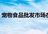宠物食品批发市场在哪（宠物食品批发市场）