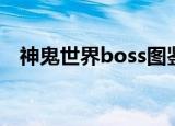 神鬼世界boss图鉴（神鬼世界boss坐标）