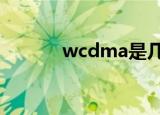 wcdma是几g（wcdma资费）