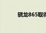  骁龙865取得了重大的基准测试