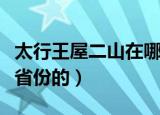 太行王屋二山在哪个省（太行王屋二山是哪个省份的）