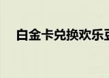 白金卡兑换欢乐豆（白金卡兑换欢乐豆）