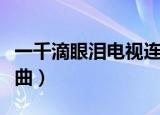 一千滴眼泪电视连续剧好看吗（一千滴眼泪歌曲）