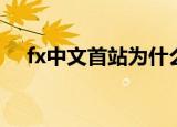fx中文首站为什么进不去（fx中文首站）