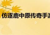 仿逐鹿中原传奇手游（仿逐鹿中原传奇私服）