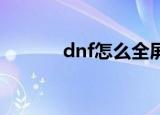 dnf怎么全屏（全屏设置方法）