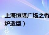 上海恒隆广场之香炉造型（上海恒隆广场之香炉造型）