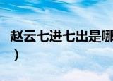 赵云七进七出是哪里（赵云七进七出干糜夫人）