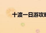 十渡一日游攻略（全方位攻略介绍）