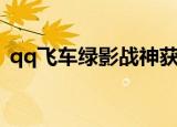 qq飞车绿影战神获得的方法（qq飞车绿鹰）
