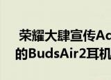  荣耀大肆宣传Ads和钻石级驱动程序等规格的BudsAir2耳机的发布