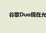  谷歌Duo现在允许用户涂鸦和书写笔记