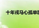 十年戎马心孤单歌词（完整歌词请查收）