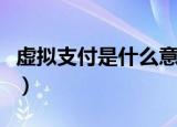 虚拟支付是什么意思（虚拟支付的意思是什么）