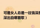 可是女人总是一往情深是什么歌（歌词可是女人总是一往情深出自哪首歌）