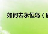 如何去永恒岛（魔兽世界如何去永恒岛）