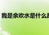 我是余欢水是什么故事（故事内容简介介绍）