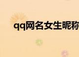 qq网名女生昵称好听（qq网名转换器）