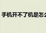 手机开不了机是怎么回事（开不了机的原因）