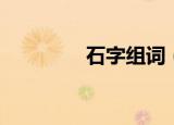 石字组词（石字如何组词）