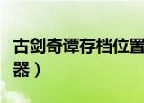 古剑奇谭存档位置win10（古剑奇谭存档修改器）