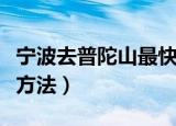 宁波去普陀山最快方法（从宁波去普陀山最快方法）