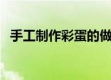 手工制作彩蛋的做法（手工制作彩蛋做法）