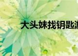 大头妹找钥匙游戏（大头妹找钥匙）