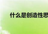 什么是创造性思维（创造性思维简介）