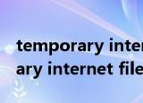 temporary internet files在哪里（temporary internet files）