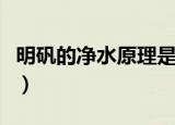 明矾的净水原理是什么（明矾的净水原理是啥）
