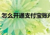 怎么开通支付宝账户（如何开通支付宝账户）