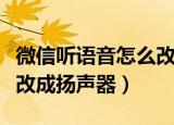 微信听语音怎么改成扬声器（微信听语音如何改成扬声器）