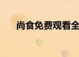 尚食免费观看全集电视剧（尚邮官网）