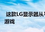  这款LG显示器从平面变为曲面 可进行沉浸式游戏