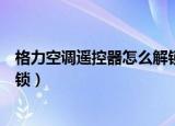 格力空调遥控器怎么解锁视频教程（格力空调遥控器怎么解锁）