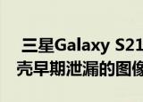  三星Galaxy S21 Ultra可选触控笔和兼容机壳早期泄漏的图像