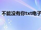不能没有你txt电子书下载（不能没有你txt）