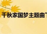 千秋家国梦主题曲下载（千秋家国梦主题曲）